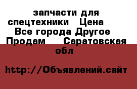 запчасти для спецтехники › Цена ­ 1 - Все города Другое » Продам   . Саратовская обл.